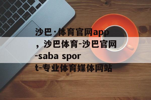 沙巴·体育官网app，沙巴体育-沙巴官网-saba sport-专业体育媒体网站