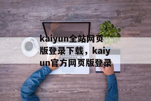 kaiyun全站网页版登录下载，kaiyun官方网页版登录