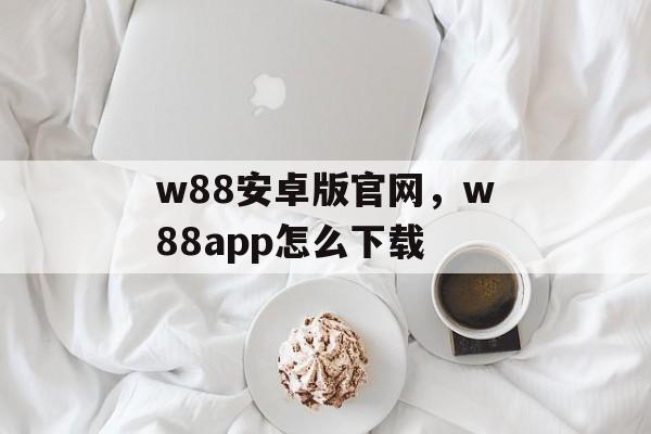 w88安卓版官网，w88app怎么下载