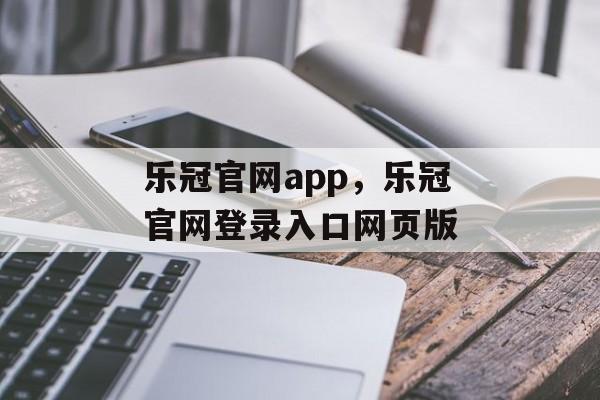 乐冠官网app，乐冠官网登录入口网页版