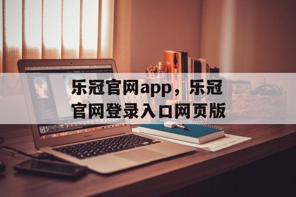 乐冠官网app，乐冠官网登录入口网页版